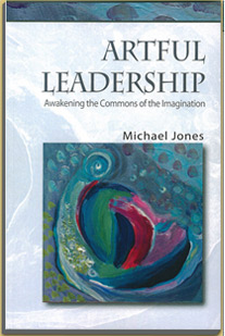Michael Jones Book - Artful Leaderiship; Awakening the Commons of the Imagination